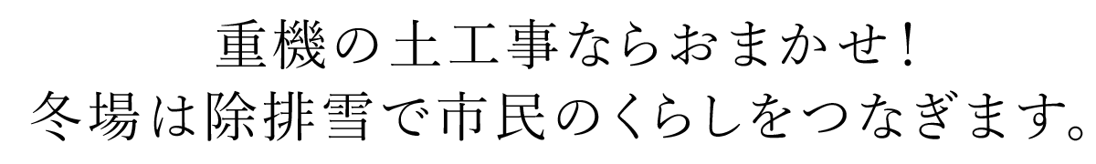 重機の土工事ならおまかせ！冬場は除排雪で市民のくらしをつなぎます。
